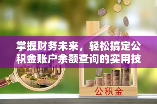 砚山掌握财务未来，轻松搞定公积金账户余额查询的实用技巧