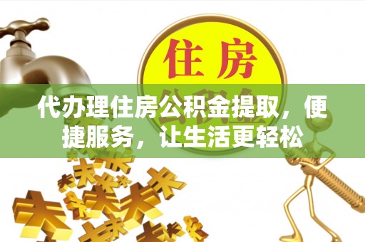 砚山代办理住房公积金提取，便捷服务，让生活更轻松