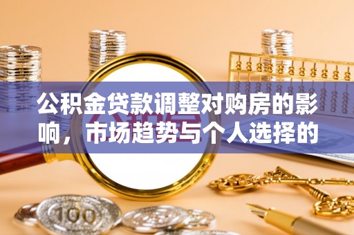 砚山公积金贷款调整对购房的影响，市场趋势与个人选择的深度解析