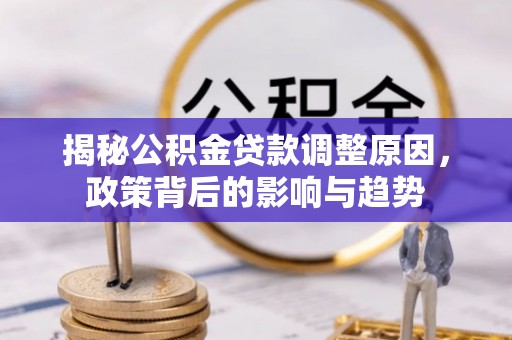 砚山揭秘公积金贷款调整原因，政策背后的影响与趋势