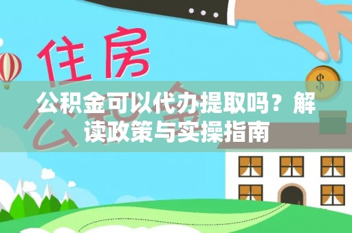 砚山公积金可以代办提取吗？解读政策与实操指南