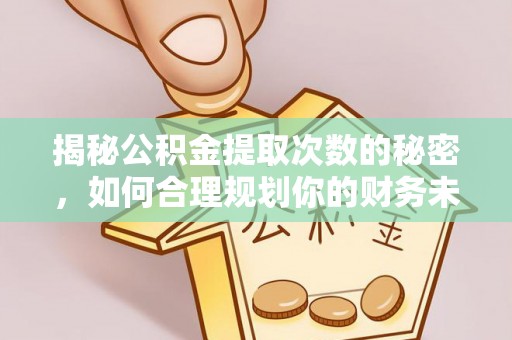 砚山揭秘公积金提取次数的秘密，如何合理规划你的财务未来