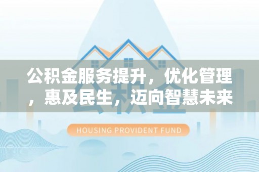 砚山公积金服务提升，优化管理，惠及民生，迈向智慧未来