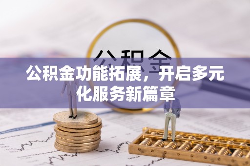 砚山公积金功能拓展，开启多元化服务新篇章
