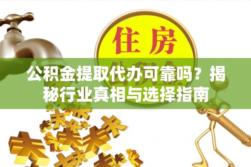 砚山公积金提取代办可靠吗？揭秘行业真相与选择指南