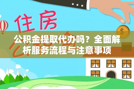 砚山公积金提取代办吗？全面解析服务流程与注意事项