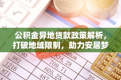砚山公积金异地贷款政策解析，打破地域限制，助力安居梦想