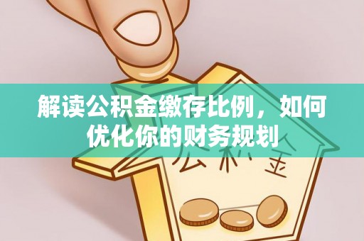 砚山解读公积金缴存比例，如何优化你的财务规划