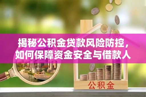 砚山揭秘公积金贷款风险防控，如何保障资金安全与借款人权益