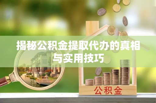 砚山揭秘公积金提取代办的真相与实用技巧