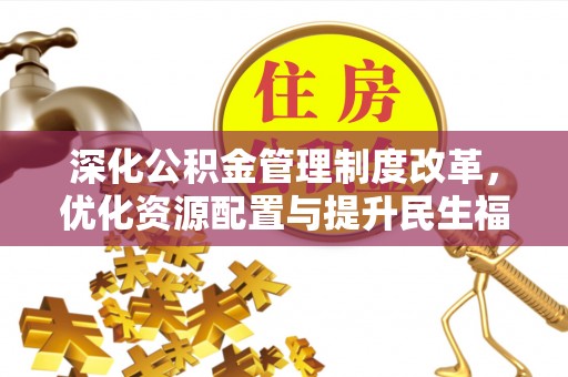 砚山深化公积金管理制度改革，优化资源配置与提升民生福祉
