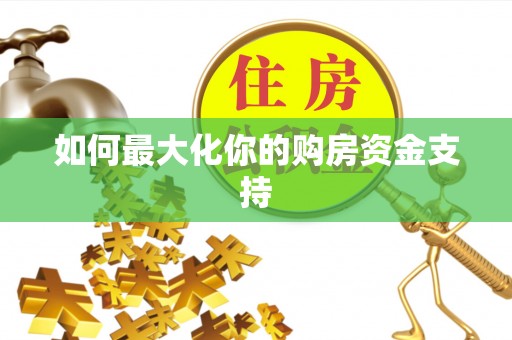 砚山如何最大化你的购房资金支持
