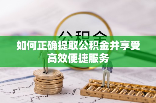 砚山如何正确提取公积金并享受高效便捷服务