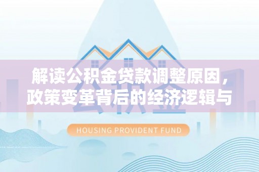 砚山解读公积金贷款调整原因，政策变革背后的经济逻辑与民生影响