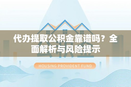 砚山代办提取公积金靠谱吗？全面解析与风险提示