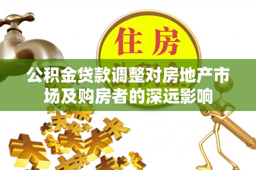 砚山公积金贷款调整对房地产市场及购房者的深远影响